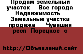 Продам земельный участок  - Все города Недвижимость » Земельные участки продажа   . Чувашия респ.,Порецкое. с.